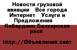 Новости грузовой авиации - Все города Интернет » Услуги и Предложения   . Кабардино-Балкарская респ.